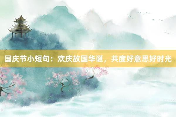 国庆节小短句：欢庆故国华诞，共度好意思好时光