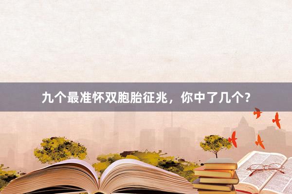 九个最准怀双胞胎征兆，你中了几个？