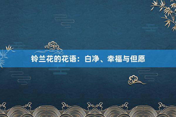 铃兰花的花语：白净、幸福与但愿