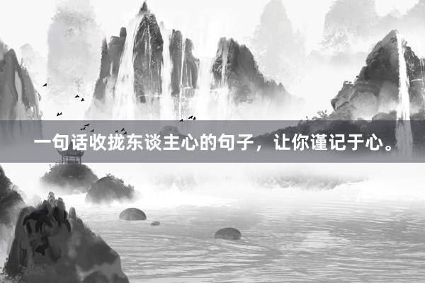 一句话收拢东谈主心的句子，让你谨记于心。
