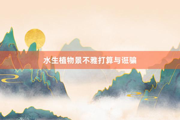 水生植物景不雅打算与诳骗